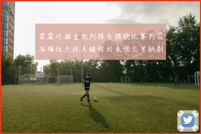 雷霆对掘金裁判报告揭晓比赛判罚准确性杰林关键时刻表现无可挑剔