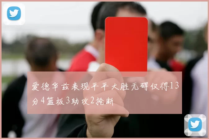 爱德华兹表现平平大胜无碍仅得13分4篮板3助攻2抢断