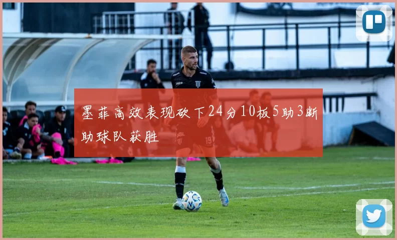 墨菲高效表现砍下24分10板5助3断助球队获胜