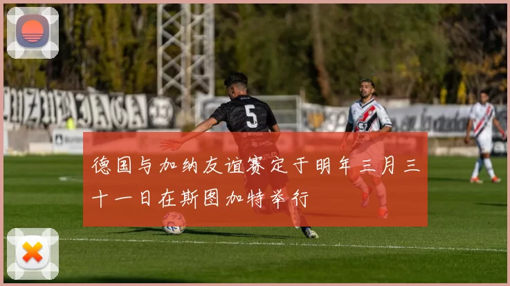 德国与加纳友谊赛定于明年三月三十一日在斯图加特举行